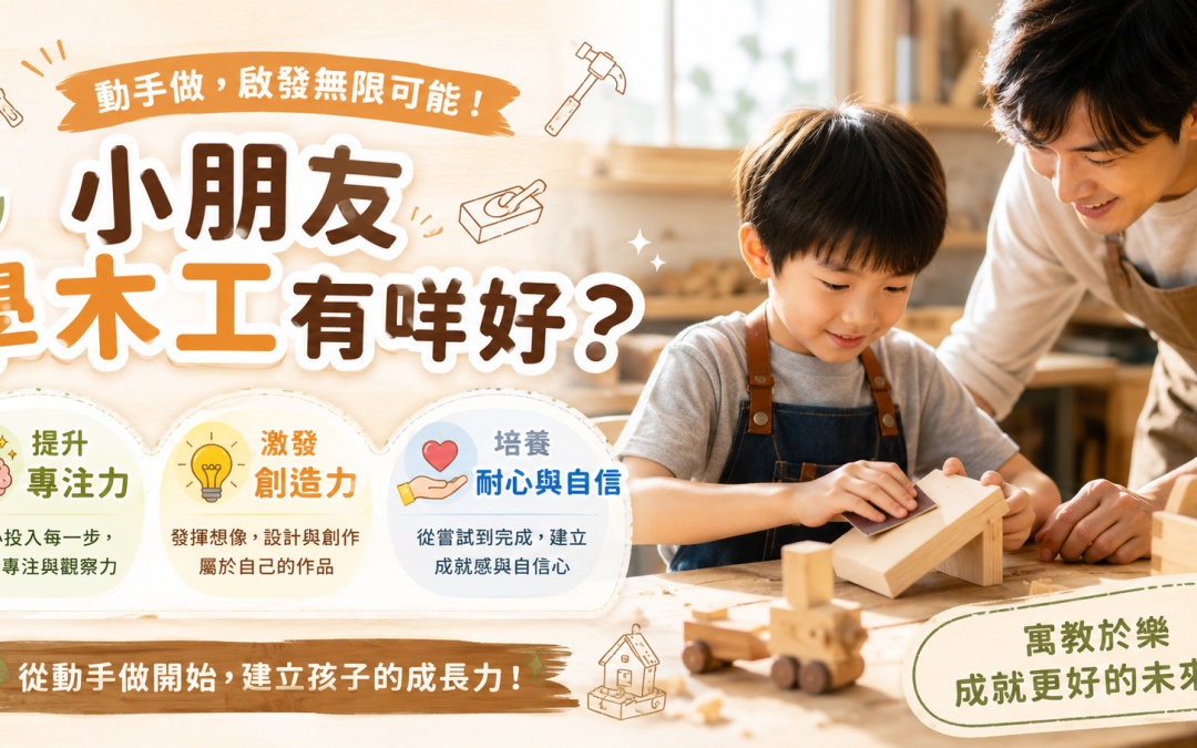 小朋友學木工有咩好？原來可以提升專注力＋創造力！